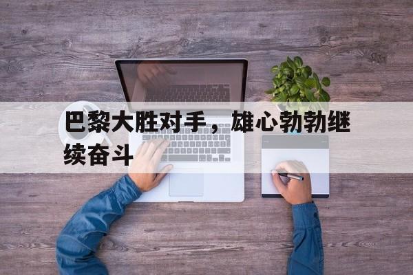 巴黎大胜对手，雄心勃勃继续奋斗
