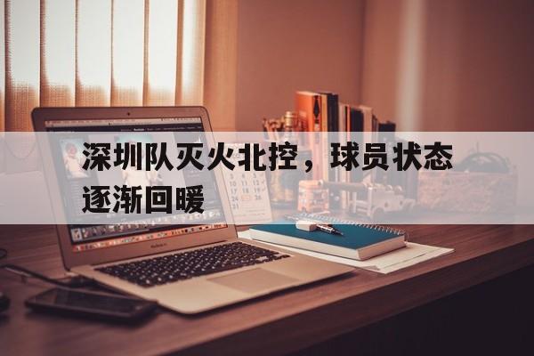 深圳队灭火北控，球员状态逐渐回暖