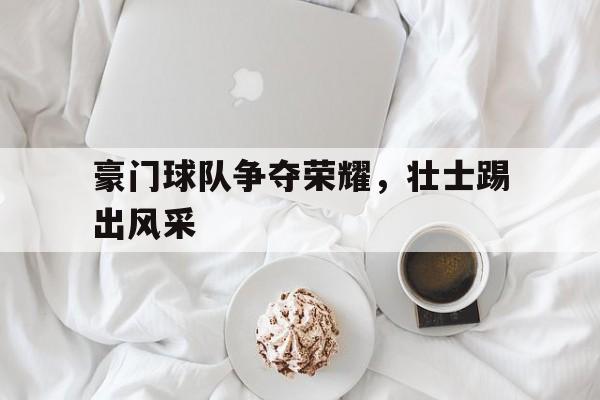 豪门球队争夺荣耀，壮士踢出风采
