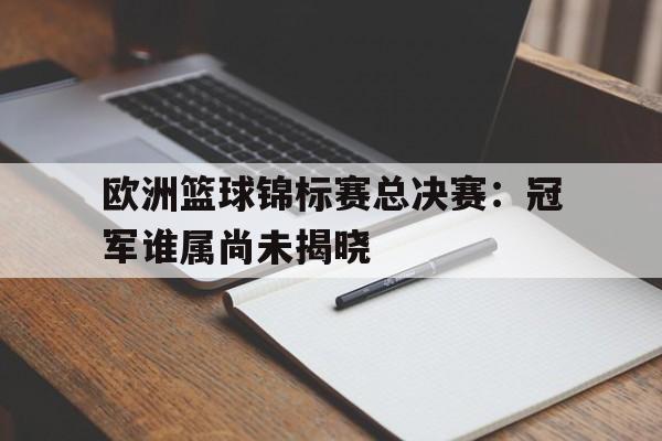 欧洲篮球锦标赛总决赛：冠军谁属尚未揭晓