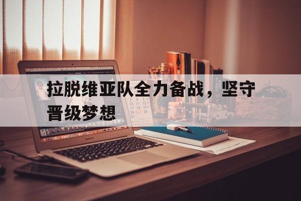 拉脱维亚队全力备战，坚守晋级梦想