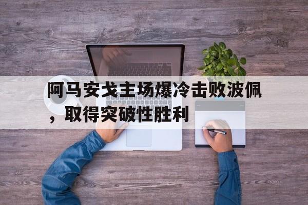 阿马安戈主场爆冷击败波佩，取得突破性胜利